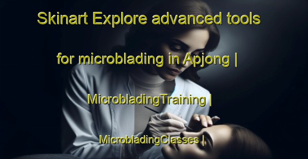 Skinart Explore advanced tools for microblading in Apjong | MicrobladingTraining | MicrobladingClasses | SkinartTraining-Republic of Korea